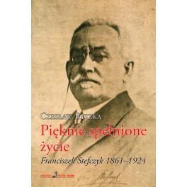 Pięknie spełnione życie. Franciszek Stefczyk 1861–1924 - Czesław Ryszka